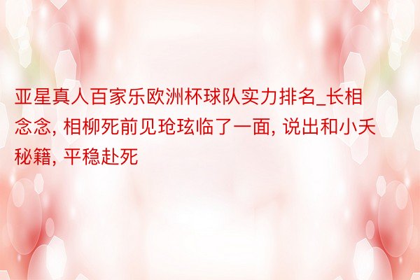 亚星真人百家乐欧洲杯球队实力排名_长相念念， 相柳死前见玱玹临了一面， 说出和小夭秘籍， 平稳赴死