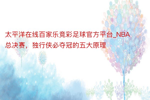 太平洋在线百家乐竞彩足球官方平台_NBA总决赛，独行侠必夺冠的五大原理