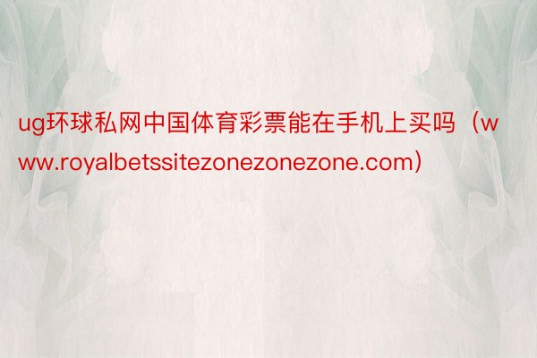 ug环球私网中国体育彩票能在手机上买吗（www.royalbetssitezonezonezone.com）