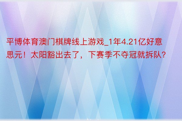 平博体育澳门棋牌线上游戏_1年4.21亿好意思元！太阳豁出去了，下赛季不夺冠就拆队？