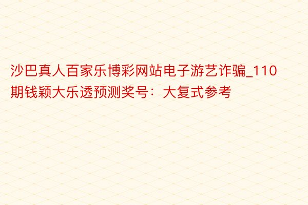 沙巴真人百家乐博彩网站电子游艺诈骗_110期钱颖大乐透预测奖号：大复式参考