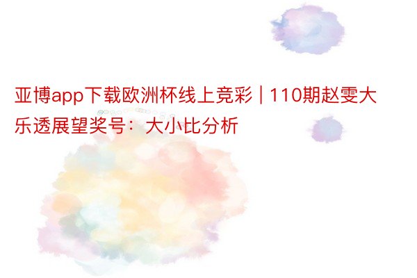 亚博app下载欧洲杯线上竞彩 | 110期赵雯大乐透展望奖号：大小比分析