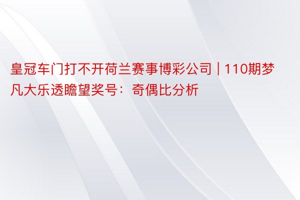 皇冠车门打不开荷兰赛事博彩公司 | 110期梦凡大乐透瞻望奖号：奇偶比分析