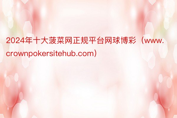 2024年十大菠菜网正规平台网球博彩（www.crownpokersitehub.com）