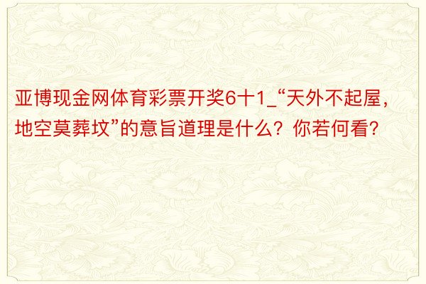 亚博现金网体育彩票开奖6十1_“天外不起屋，地空莫葬坟”的意旨道理是什么？你若何看？