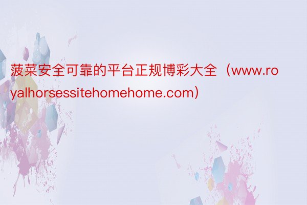 菠菜安全可靠的平台正规博彩大全（www.royalhorsessitehomehome.com）