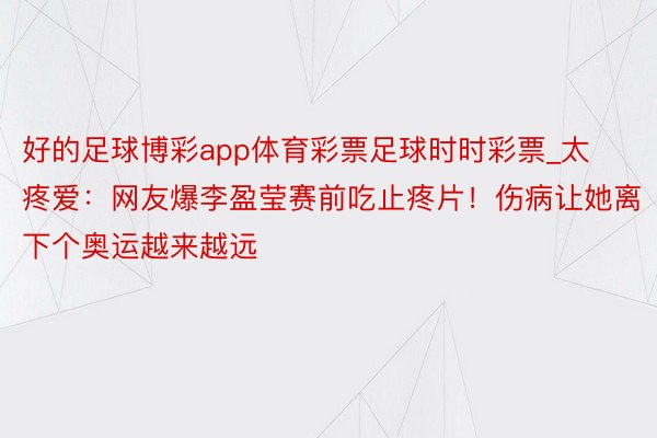 好的足球博彩app体育彩票足球时时彩票_太疼爱：网友爆李盈莹赛前吃止疼片！伤病让她离下个奥运越来越远