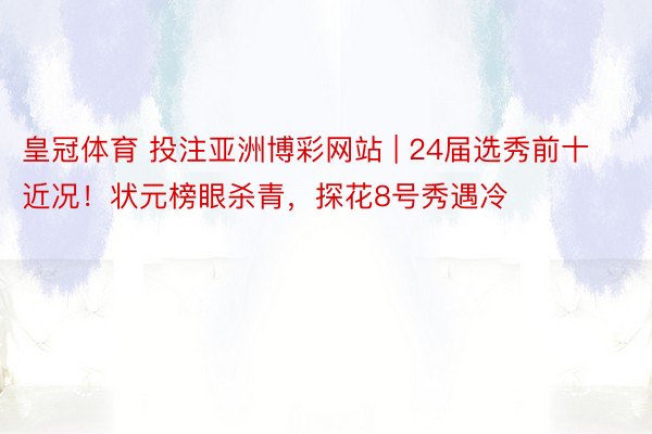 皇冠体育 投注亚洲博彩网站 | 24届选秀前十近况！状元榜眼杀青，探花8号秀遇冷