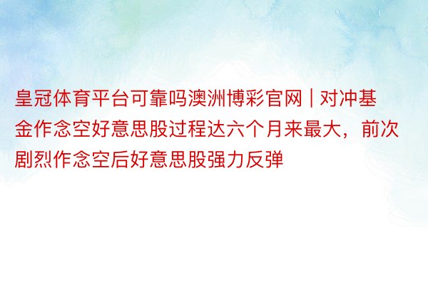 皇冠体育平台可靠吗澳洲博彩官网 | 对冲基金作念空好意思股过程达六个月来最大，前次剧烈作念空后好意思股强力反弹