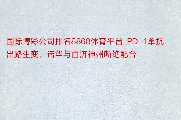 国际博彩公司排名8868体育平台_PD-1单抗出路生变，诺华与百济神州断绝配合